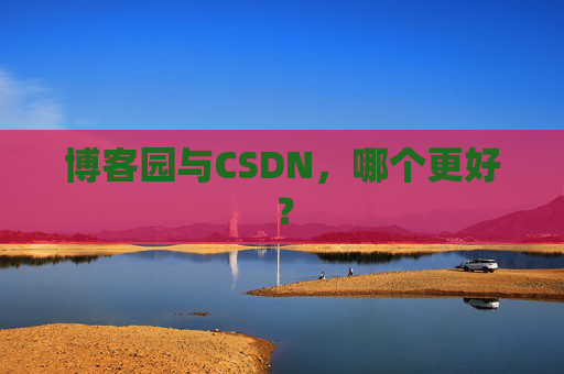 博客园与CSDN，哪个更好？