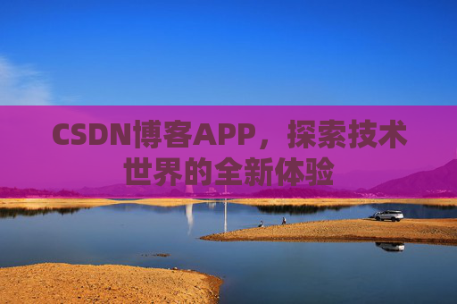 CSDN博客APP，探索技术世界的全新体验
